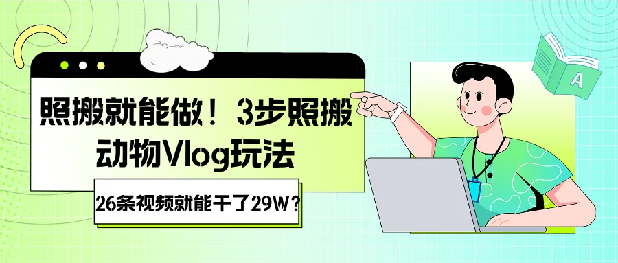 照搬就能做！3步照搬动物Vlog玩法，26条视频就能干了29W？-星鸦资源