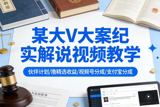 某大V大案纪实解说视频教学，可做伙伴计划、撸精选收益，视频号和支付宝分成计划均可-星鸦资源
