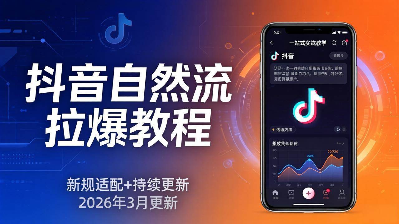 （17785期）抖音自然流拉爆教程：新规适配+持续更新，话术+投放+起号一站式实战教学（更新26年3月）-星鸦资源