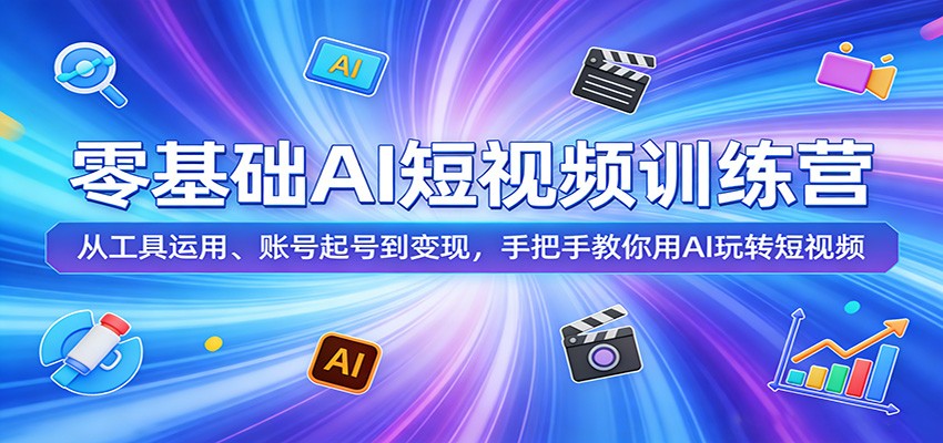 零基础AI短视频训练营：从工具运用、账号起号到变现，手把手教你用AI玩转短视频-星鸦资源