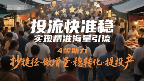 投流快准稳，实现精准海量引流，4步助力，抄捷径·做增量·稳转化·提投产-星鸦资源