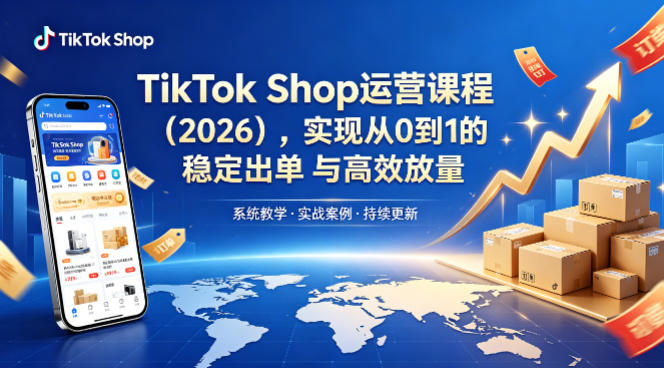 TikTok Shop运营课程（2026），实现从0到1的稳定出单与高效放量-星鸦资源