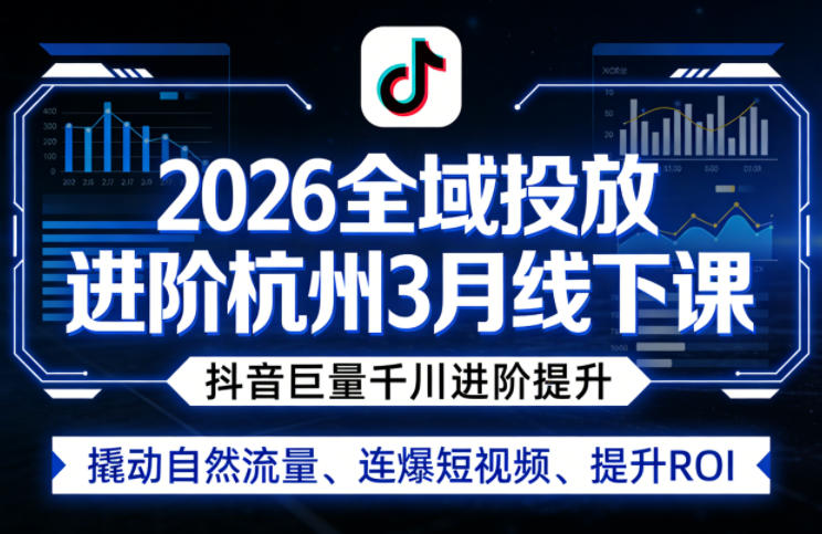2026全域投放进阶杭州3月线下课，抖音巨量千川进阶提升，撬动自然流量、连爆短视频、提升ROI（更新0329）-星鸦资源