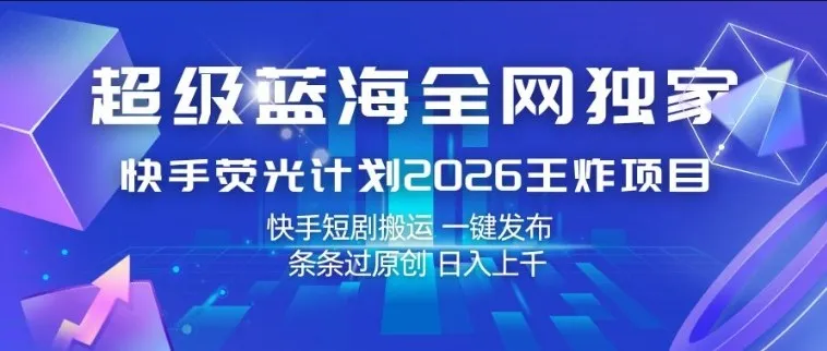 超级蓝海全网独家，快手荧光计划2026王炸项目，日入1k+，快手短剧搬运，一键发布，条条过原创