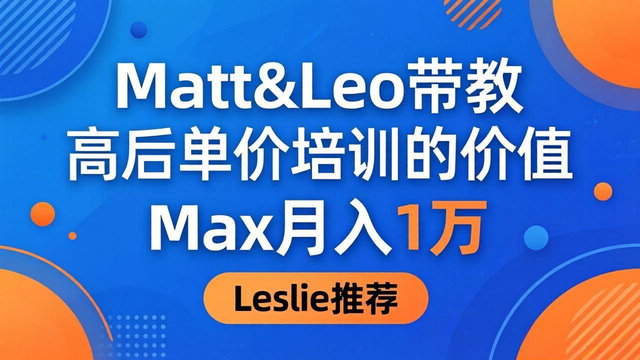 （18161期）为啥都夸这高客单价培训？Matt&Leo 带教，Max 月入 1 万、Leslie 说最值！-星鸦资源