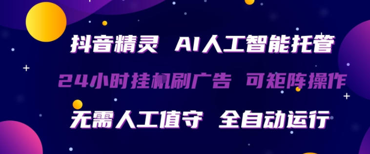 抖音精灵AI人工智能托管，24小时全自动刷广告，无需人工值守，可矩阵操作【揭秘】-星鸦资源