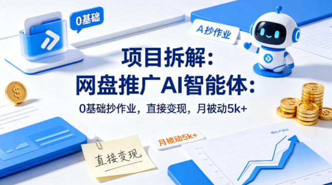 项目拆解：网盘推广AI智能体：0基础抄作业，直接变现，月被动5k+-星鸦资源