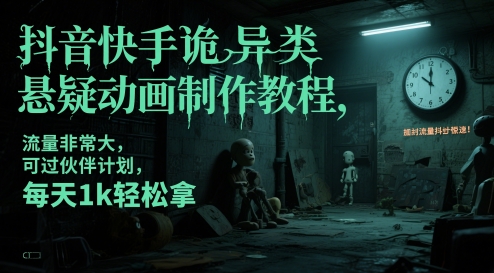 抖音快手诡异类悬疑动画制作教程，流量非常大，可过伙伴计划，每天1k轻松拿-星鸦资源