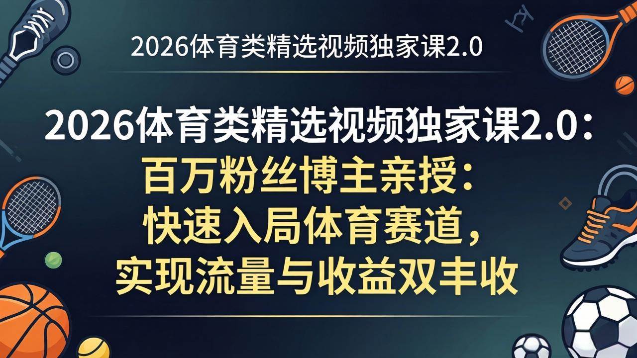 （17991期）2026体育类精选视频独家课2.0：百万粉丝博主亲授：快速入局体育赛道，实现流量与收益双丰收-星鸦资源