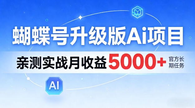 蝴蝶号升级版Ai项目，亲测实战月入5k+，全民可做【揭秘】-星鸦资源