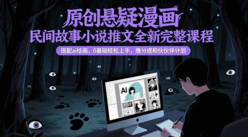 原创悬疑漫画民间故事小说推文全新完整课程， 搭配ai绘画，0基础轻松上手，撸分成和伙伴计划-星鸦资源