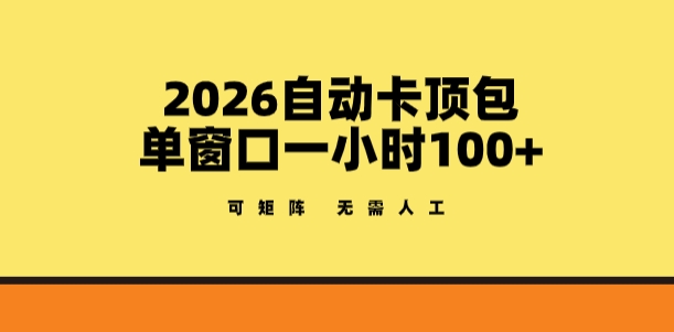 2026自动卡顶包玩法，单窗口一小时100+，可矩阵操作，无需人工【揭秘】-星鸦资源
