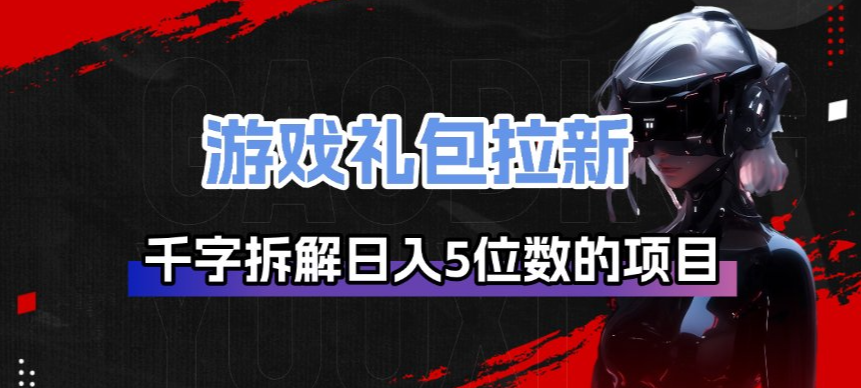 游戏礼包拉新_千字拆解日入5位数的项目逻辑-星鸦资源