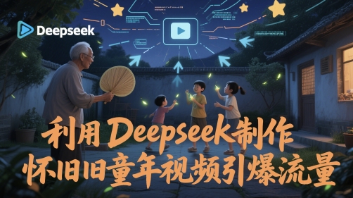 利用Deepseek制作怀旧童年视频引爆流量-星鸦资源