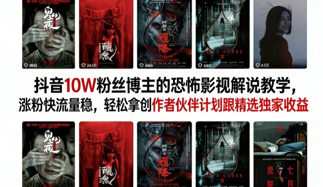 抖音10W粉丝博主的恐怖影视解说教学，涨粉快流量稳，轻松拿创作者伙伴计划跟精选独家收益-星鸦资源