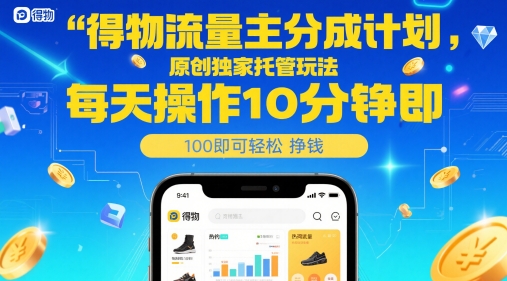 得物流量主分成计划，原创独家托管玩法，每天操作10分钟即可轻松挣米【揭秘】-星鸦资源