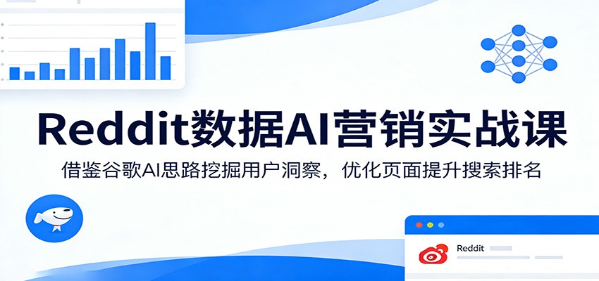 Reddit数据AI营销实战课：借鉴谷歌AI思路挖掘用户洞察，优化页面提升搜索排名-星鸦资源