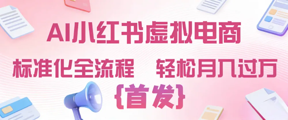 2026年AI小红书虚拟电商 标准化全流程 轻松月入过万 2026年AI小红书虚拟电商 标准化全流程 轻松月入过万