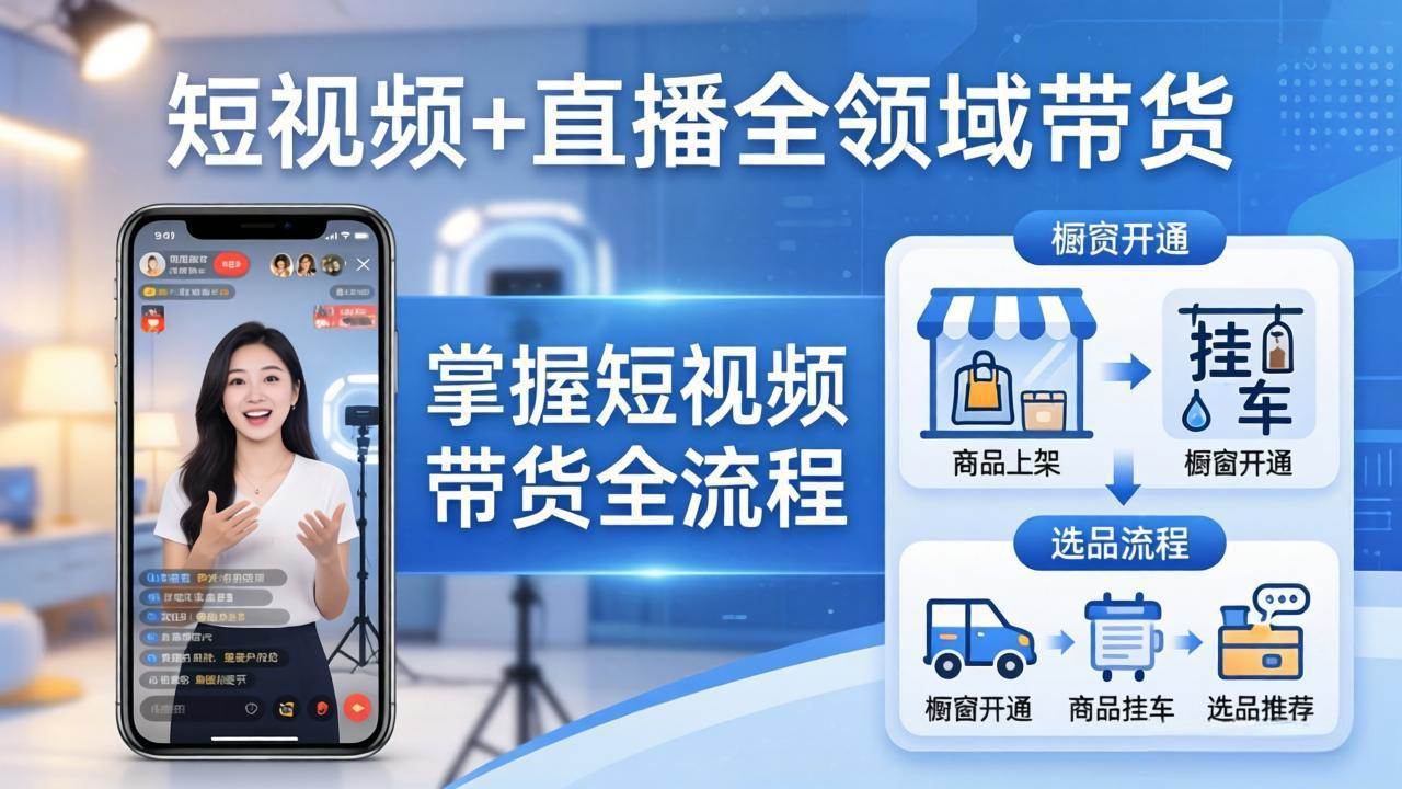 （17835期）短视频+直播全领域带货：掌握橱窗开通、挂车、选品、爆款文案改编等短视频带货全流程-星鸦资源