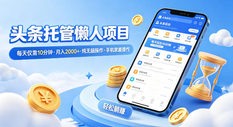 头条托管懒人项目，每天仅需10分钟，月入2000+，纯无脑操作，手机就能操作【揭秘】-星鸦资源
