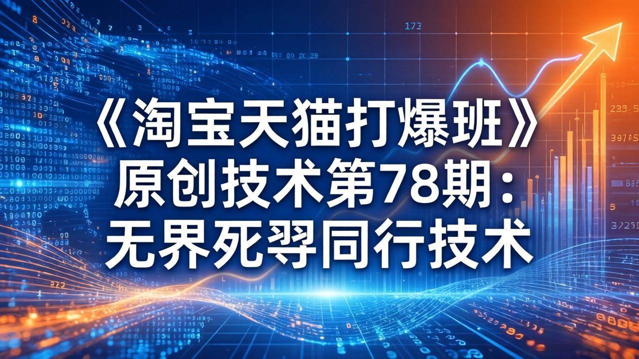 （17738期）《淘宝天猫打爆班》原创技术第78期：无界死怼同行技术-星鸦资源