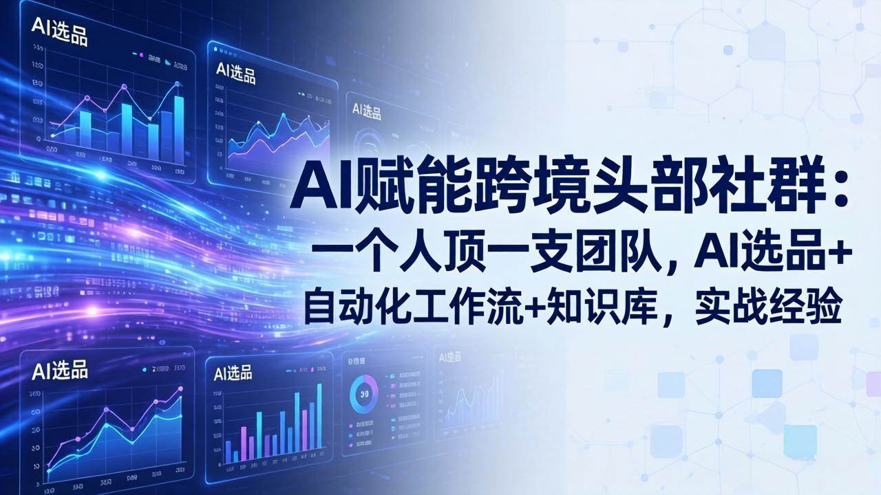 （17750期）AI赋能跨境头部社群：一个人顶一支团队，AI选品+自动化工作流+知识库，实战经验-更新3月-星鸦资源