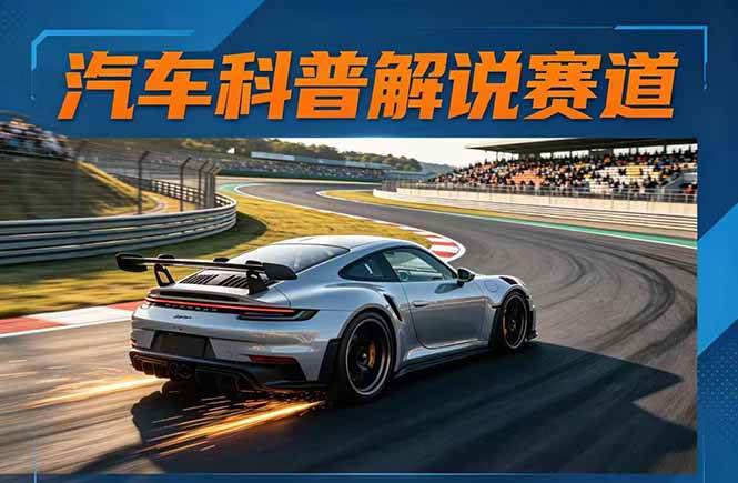 （17995期）汽车科普解说赛道变现教程：文案+素材+剪辑+录音全教学，单条视频点赞几十万+-星鸦资源