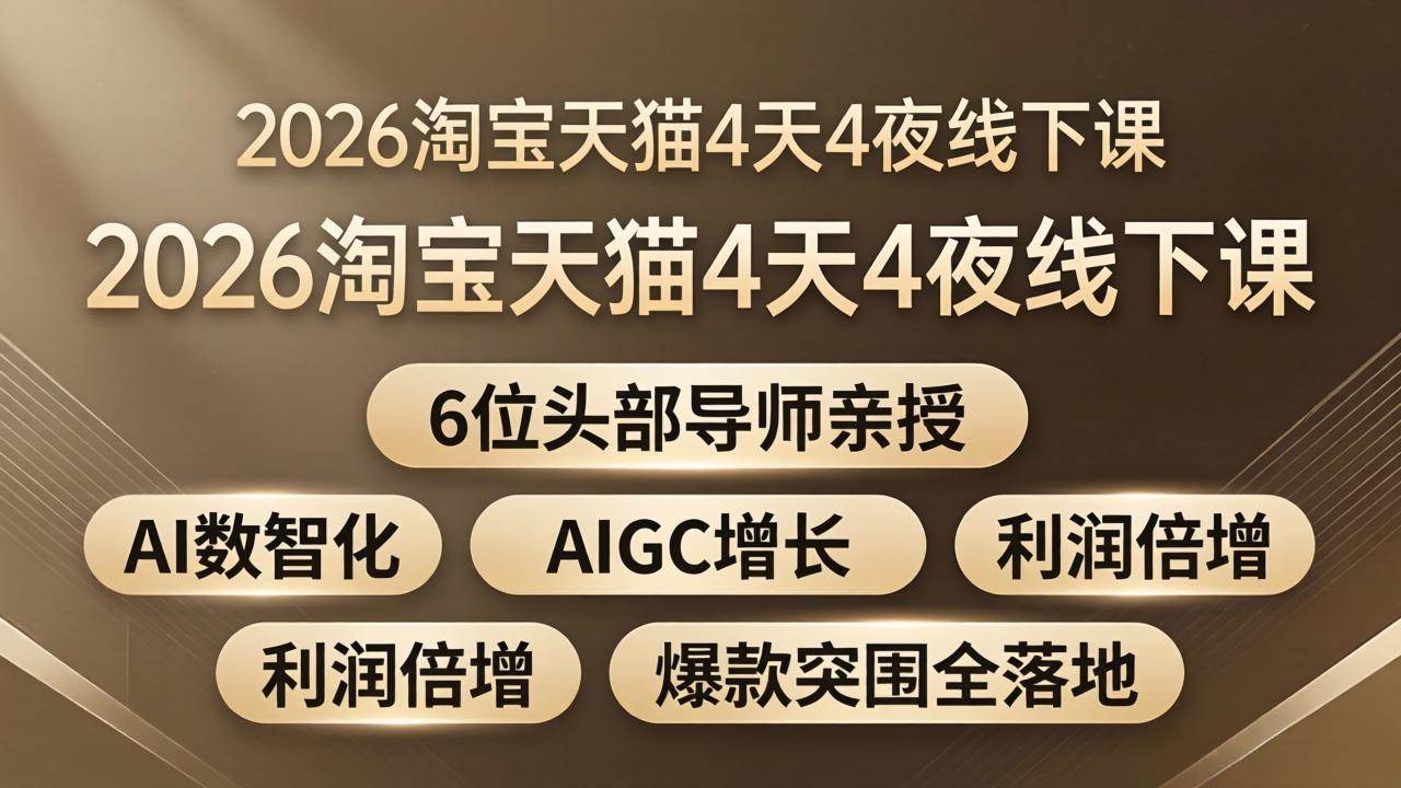 （18054期）2026淘宝天猫4天4夜线下课：6位头部导师亲授，AI数智化+AIGC增长+利润倍增+爆款突围全落地-星鸦资源