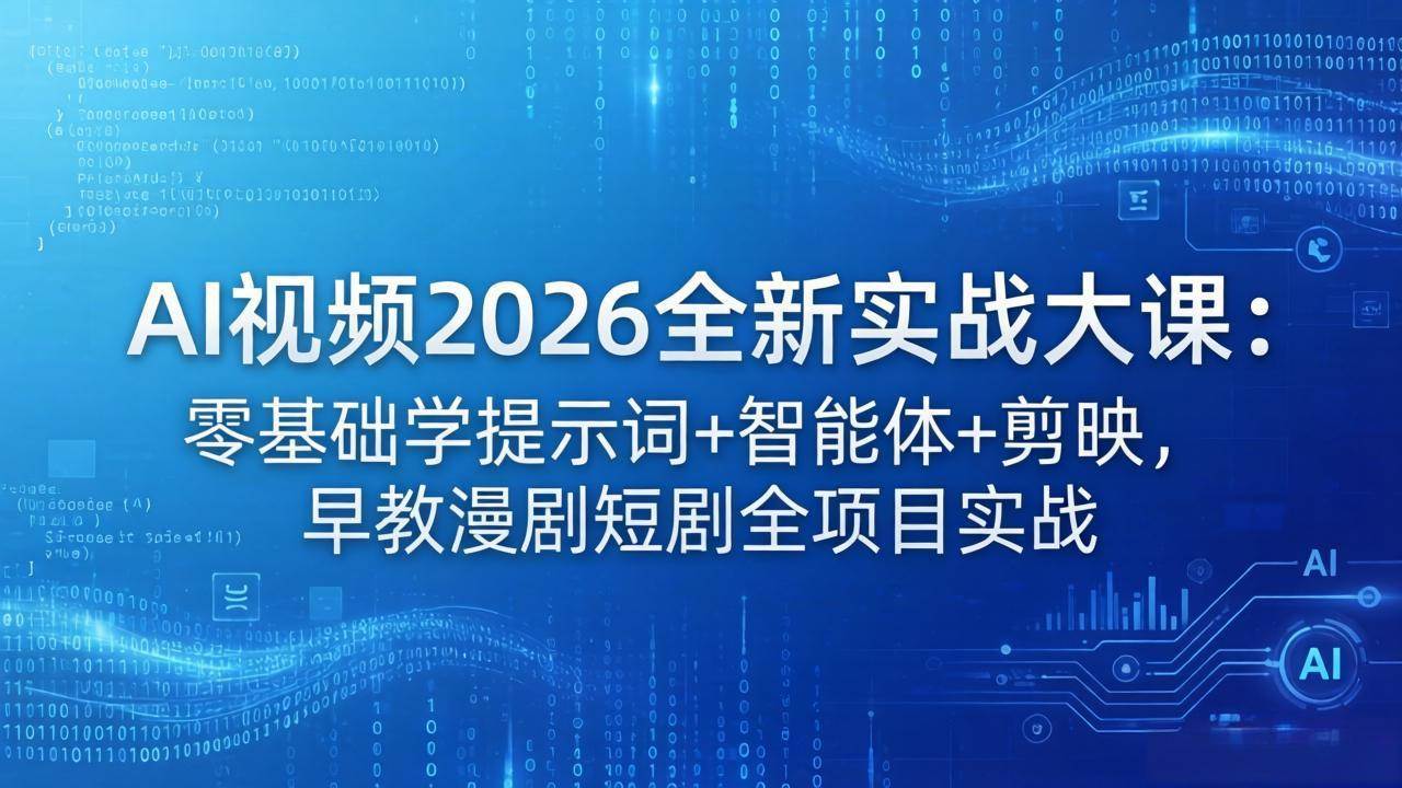 （18102期）AI视频2026全新实战大课：零基础学提示词+智能体+剪映，早教漫剧短剧全项目实战-星鸦资源