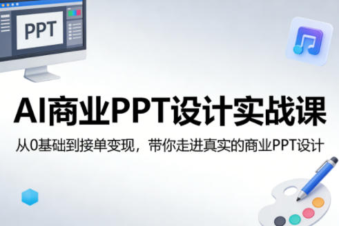 AI商业PPT设计实战课，从0基础到接单变现，带你走进真实的商业PPT设计-星鸦资源