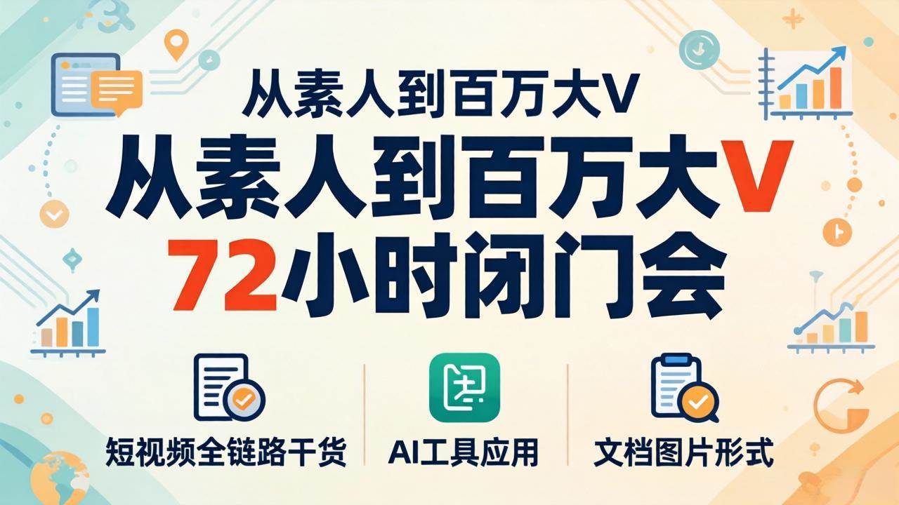 （18121期）从素人到百万大V 72小时闭门会：短视频全链路干货+AI工具应用，文档图片形式轻松学变现-星鸦资源