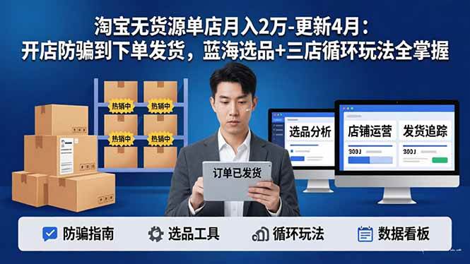 （17988期）淘宝无货源单店月入2万-更新4月：开店防骗到下单发货，蓝海选品+三店循环玩法全掌握-星鸦资源