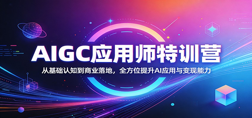 AIGC应用师特训营：从基础认知到商业落地，全方位提升AI应用与变现能力-星鸦资源