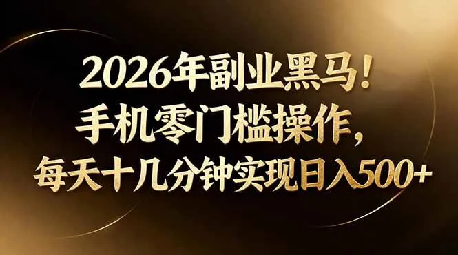 2026年副业黑马！手机零门槛操作，每天十几分钟实现日入500+-星鸦资源