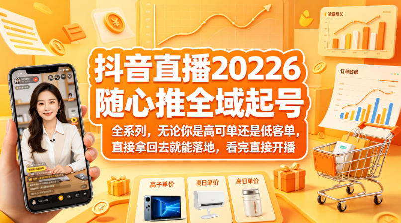 抖音直播2026随心推全域起号全系列，无论你是高可单还是低客单，直接拿回去就能落地，看完直接开播（更新0418）-星鸦资源