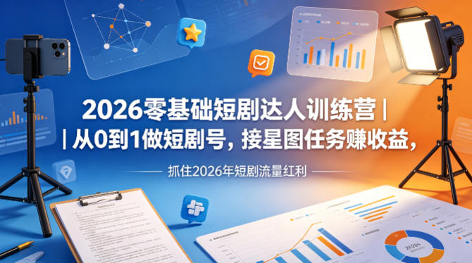 2026零基础短剧达人训练营｜从0到1做短剧号，接星图任务賺收益，抓住2026年短剧流量红利-星鸦资源