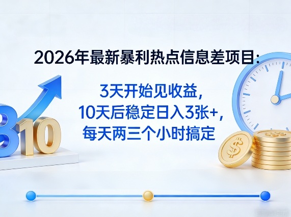 2026年最新暴利热点信息差项目：3天开始见收益，10天后稳定日入3张+，每天两三个小时搞定-星鸦资源