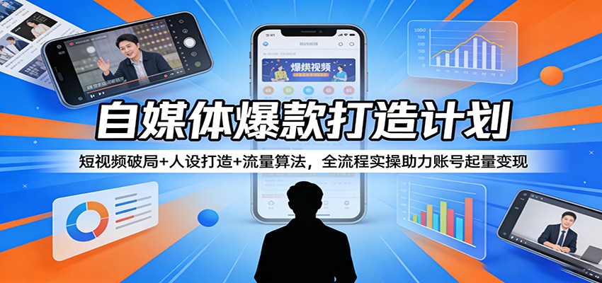 自媒体爆款打造计划：短视频破局+人设打造+流量算法，全流程实操助力账号起量变现-星鸦资源