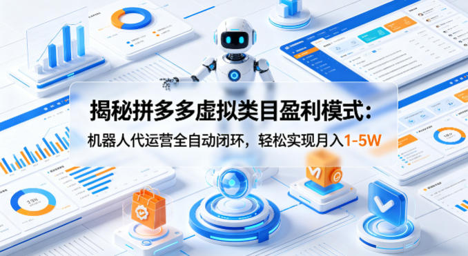 揭秘拼多多虚拟类目盈利模式：机器人代运营全自动闭环，轻松实现月入1-5W-星鸦资源