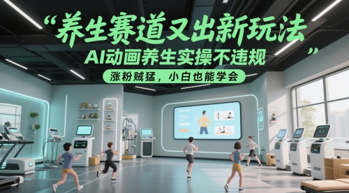 养生赛道又出新玩法，AI动画养生实操不违规，涨粉贼猛，小白也能学会-星鸦资源