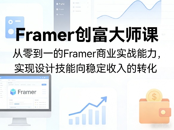 Framer创富大师课，从零到一的Framer商业实战能力，实现设计技能向稳定收入的转化-星鸦资源