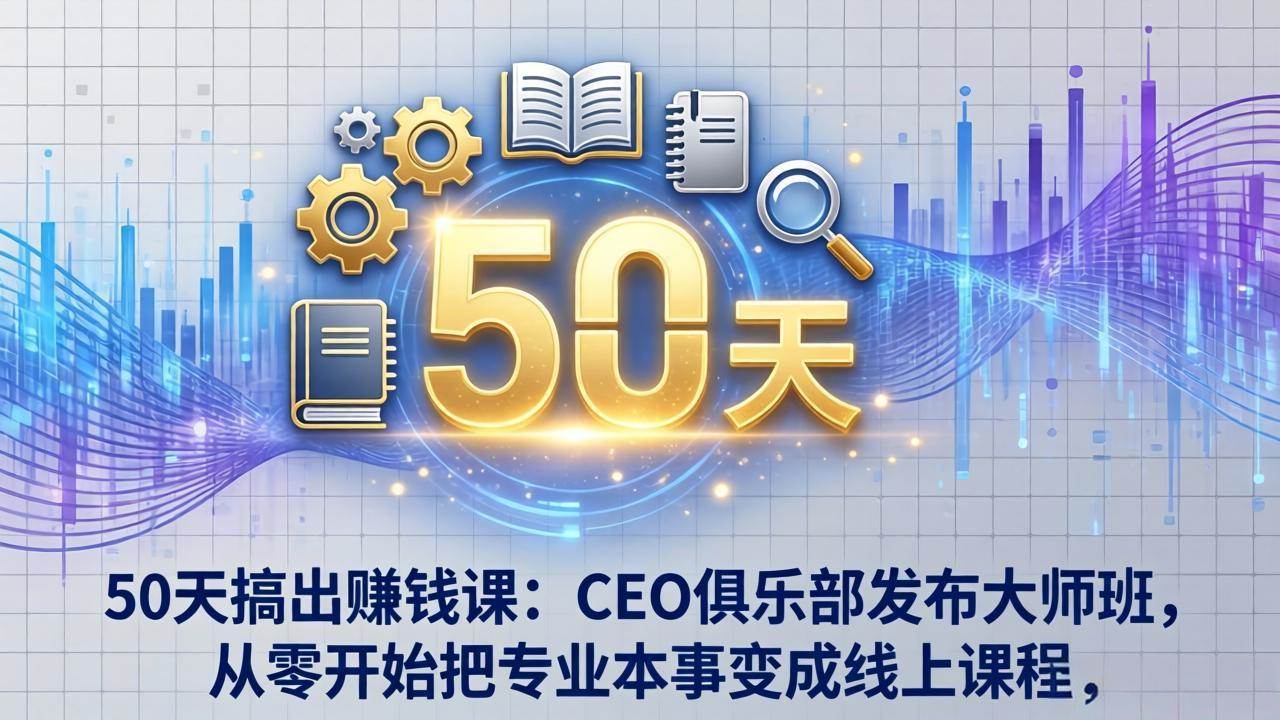 （17712期）50天搞出赚钱课：CEO俱乐部发布大师班，从零开始把专业本事变成线上课程-星鸦资源