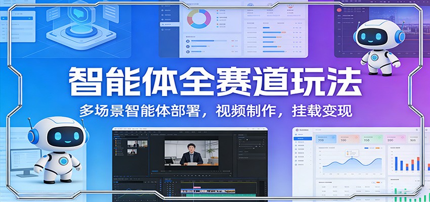 智能体全赛道玩法：多场景智能体部署，视频制作，挂载变现-星鸦资源