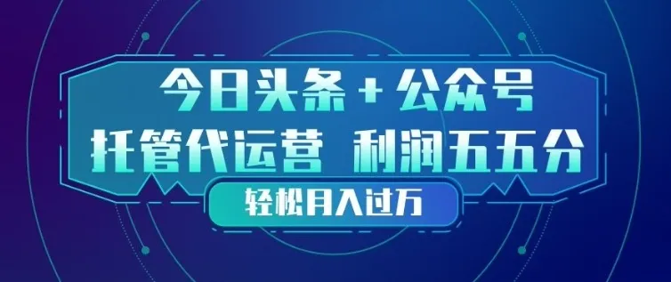 今日头条+公众号双重代运营模式，每天花费十分钟发布，单日稳定变现3张+-星鸦资源