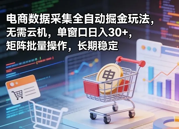 独家电商数据采集全自动掘金玩法，无需云机，单窗口日入30+，矩阵批量操作，长期稳定-星鸦资源